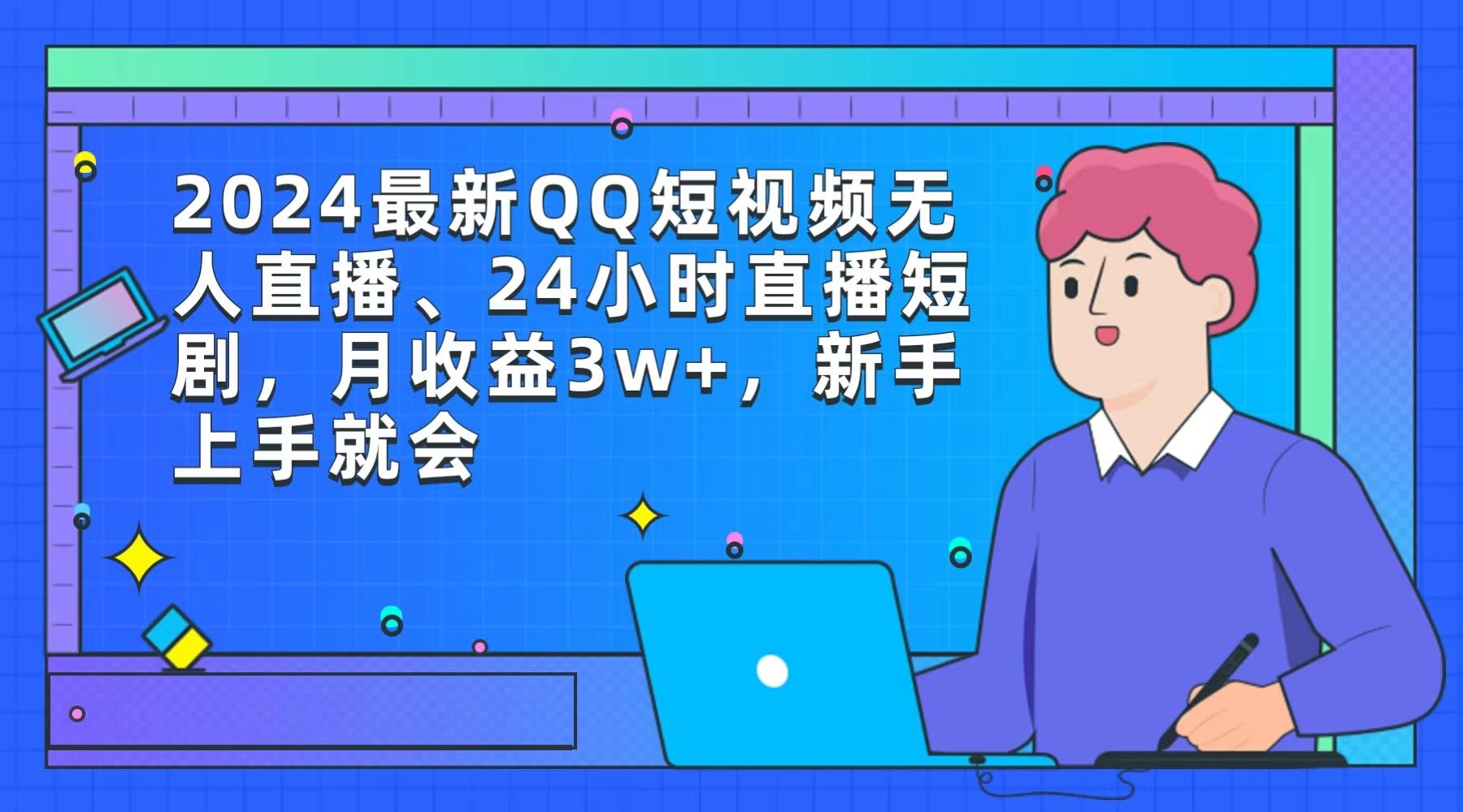 (9378期)2024最新QQ短视频无人直播、24小时直播短剧，月收益3w+，新手上手就会-三月轻创
