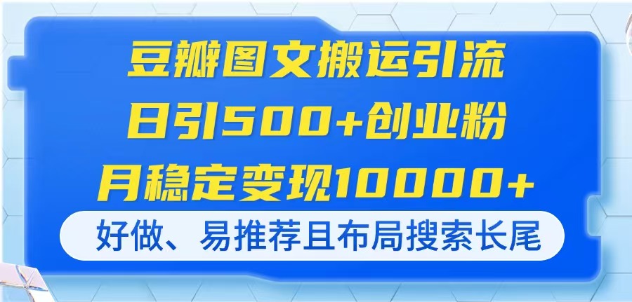 豆瓣图文搬运引流，日引500+创业粉，月稳定变现10000+，好做、易推荐且...-三月轻创