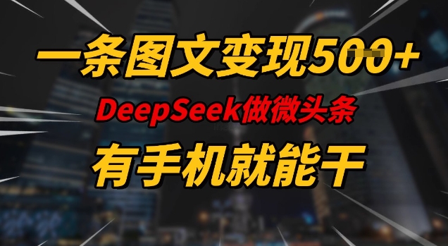 一条图文变现5张，DeeSeep微头条，有手机就能做-三月轻创