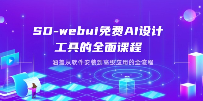 SD-webui免费AI设计工具的全面课程，涵盖从软件安装到高级应用的全流程-三月轻创