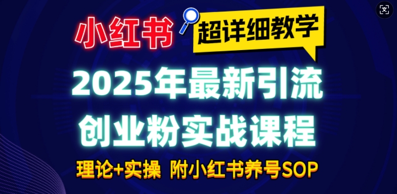2025年最新小红书引流创业粉实战课程【超详细教学】小白轻松上手，月入1W+，附小红书养号SOP-三月轻创