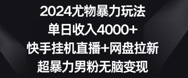 2024尤物暴力玩法，单日收入4000+，快手挂机直播+网盘拉新，超暴力男粉无脑变现【揭秘】-三月轻创