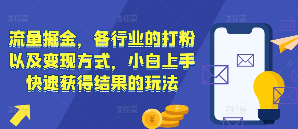 流量掘金，各行业的打粉以及变现方式，小白上手快速获得结果的玩法-三月轻创
