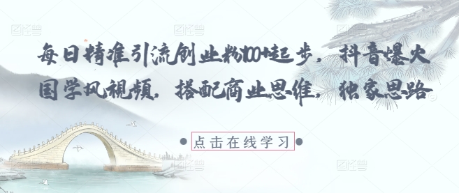 每日精准引流创业粉100+起步,抖音爆火国学风视频,搭配商业思维,独家思路-三月轻创