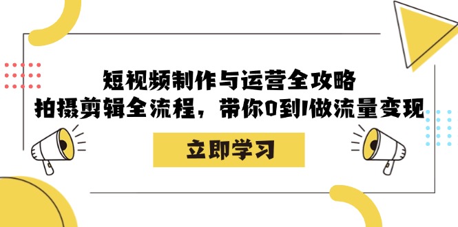 短视频制作与运营全攻略：拍摄剪辑全流程，带你0到1做流量变现-三月轻创