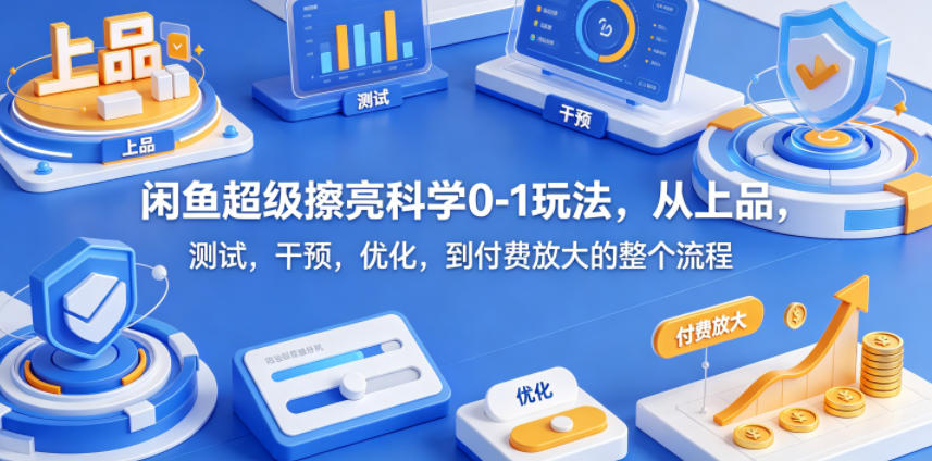 闲鱼超级擦亮科学0-1玩法，从上品，测试，干预，优化，到付费放大的整个流程-三月轻创