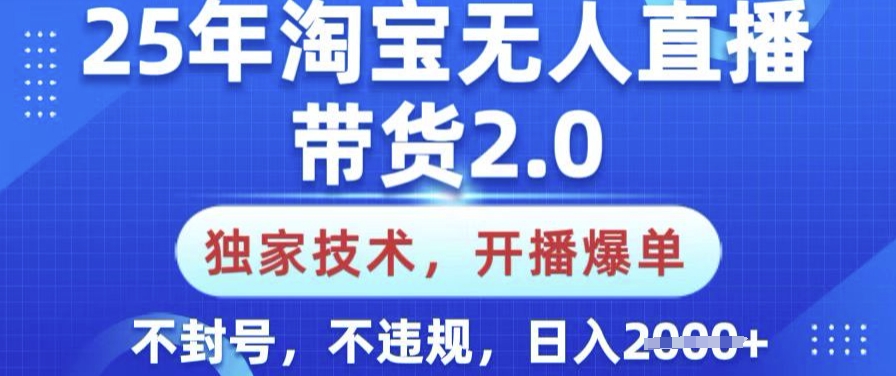25年淘宝无人直播带货2.0.独家技术，开播爆单，纯小白易上手，不封号，不违规，日入多张【揭秘】-三月轻创