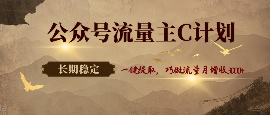 公众号流量主C计划，一键提取，巧做流量月增收3000+-三月轻创