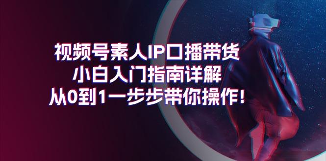 视频号素人IP口播带货小白入门指南详解，从0到1一步步带你操作!-三月轻创