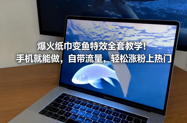 爆火纸巾变鱼特效全套教学！手机就能做，自带流量，轻松涨粉上热门-三月轻创