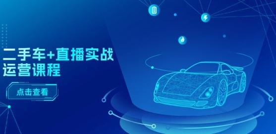 二手车+直播实战运营课程：直播推荐/短视频推荐/千川投放/直播全流程-三月轻创