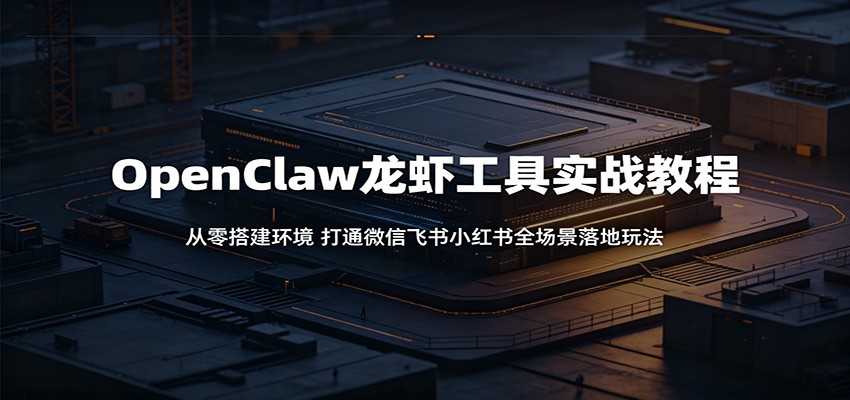 OpenClaw龙虾工具实战教程:从零搭建环境,打通微信飞书小红书全场景落地玩法-三月轻创