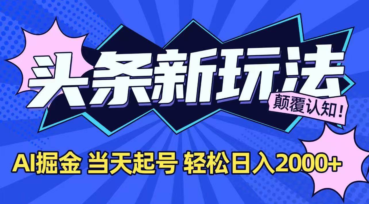 （15322期）今日头条最新掘金玩法，AI辅助，当天起号，第二天见收益，轻松日入2000+-三月轻创