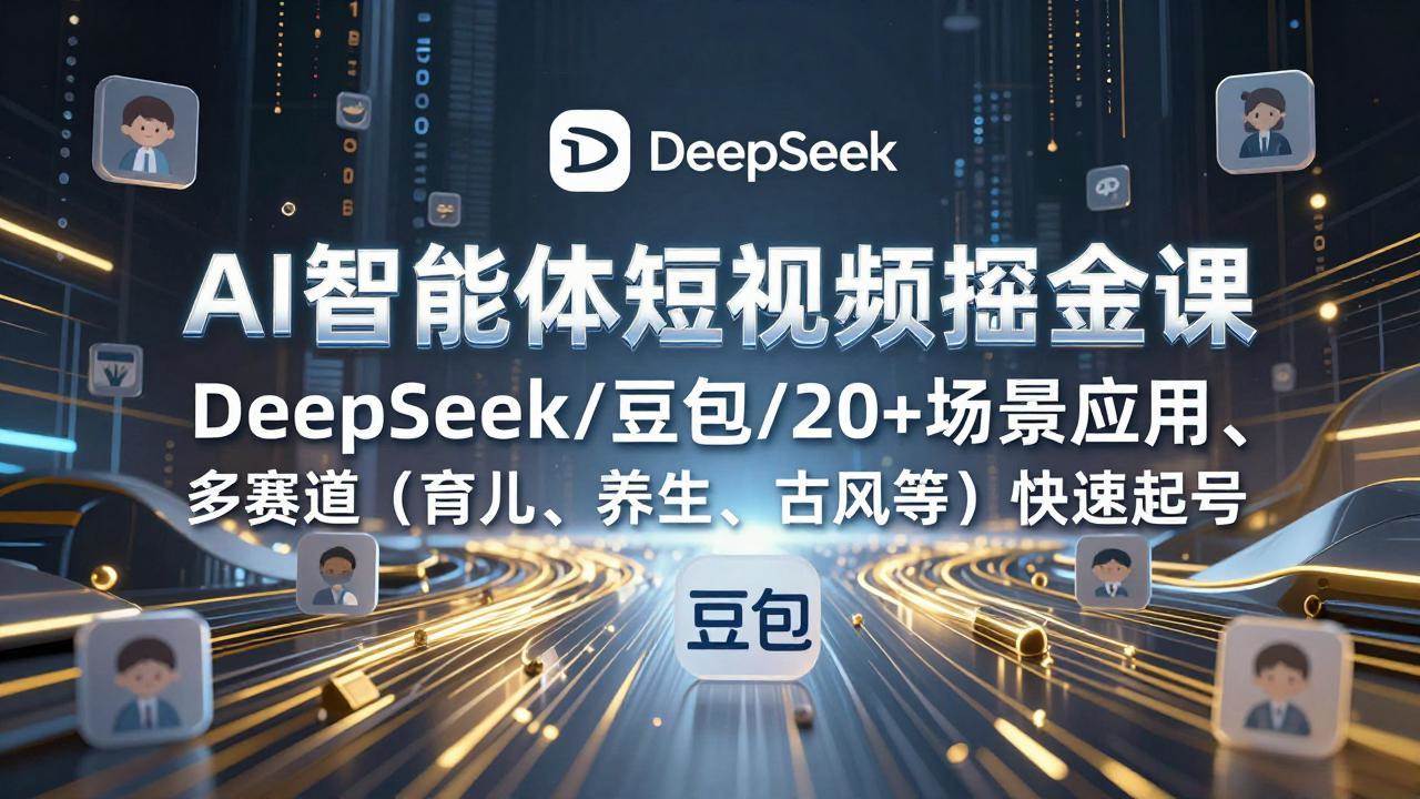 (17365期)AI智能体短视频掘金课,DeepSeek/豆包/20+场景应用、多赛道(育儿、养生、古风等)快速起号-三月轻创