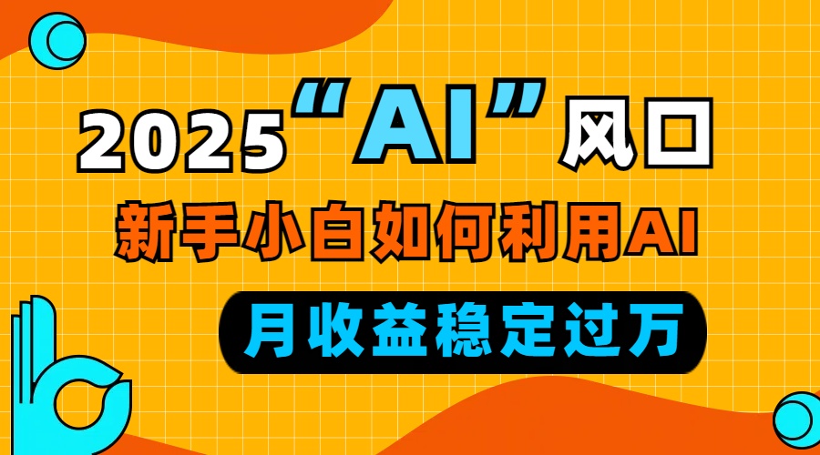2025“ AI ”风口，新手小白如何利用ai，每月收益稳定过万-三月轻创
