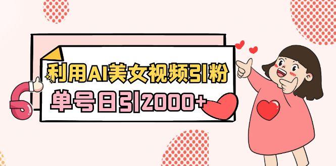 利用AI美女视频引粉，单号日引2000+，新手也能干(教程+软件)-三月轻创
