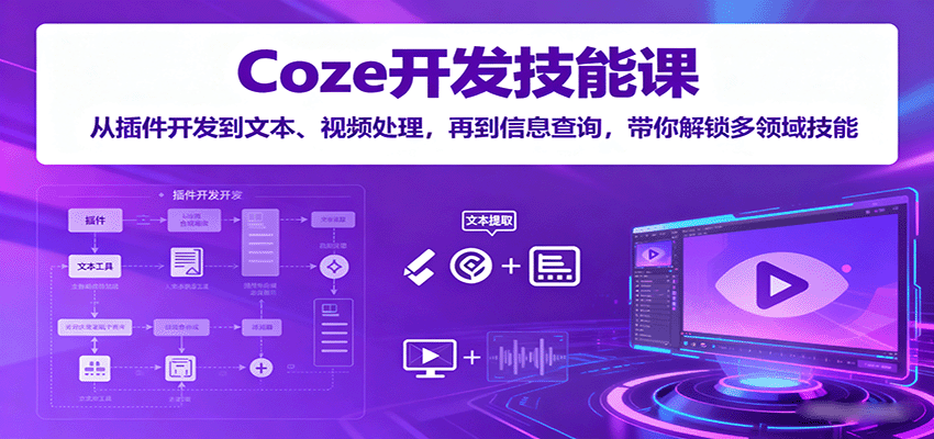 Coze开发技能课：从插件开发到文本、视频处理，再到信息查询，带你解锁多领域技能-三月轻创