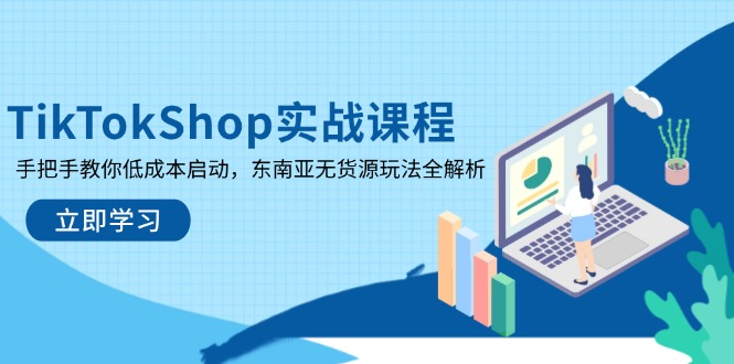 TikTokShop实战课程，手把手教你低成本启动，东南亚无货源玩法全解析-三月轻创