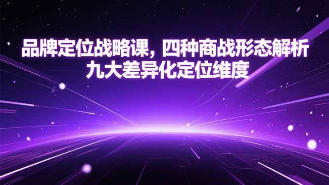 （15304期）品牌定位战略课，四种商战形态解析，九大差异化定位维度-三月轻创