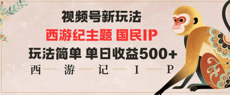 视频号分成新玩法，西游记主题国民IP，玩法简单，单日收益多张-三月轻创
