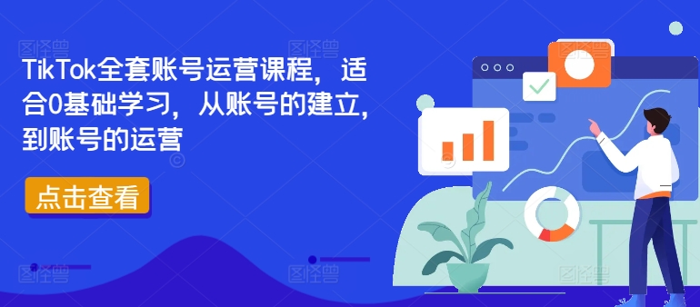 TikTok全套账号运营课程，适合0基础学习，从账号的建立，到账号的运营-三月轻创