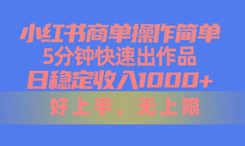 小红书商单操作简单，5分钟快速出作品，日稳定收入1000+，无上限-三月轻创