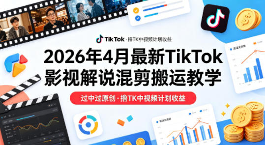 26年4月最新TikTok影视解说混剪搬运教学，过中过原创，撸TK中视频计划收益-三月轻创