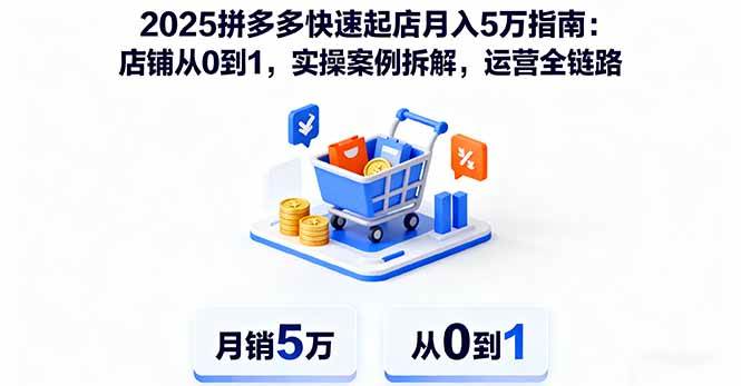 （16199期）2025拼多多快速起店月入5万指南：店铺从0到1，实操案例拆解，运营全链路-三月轻创