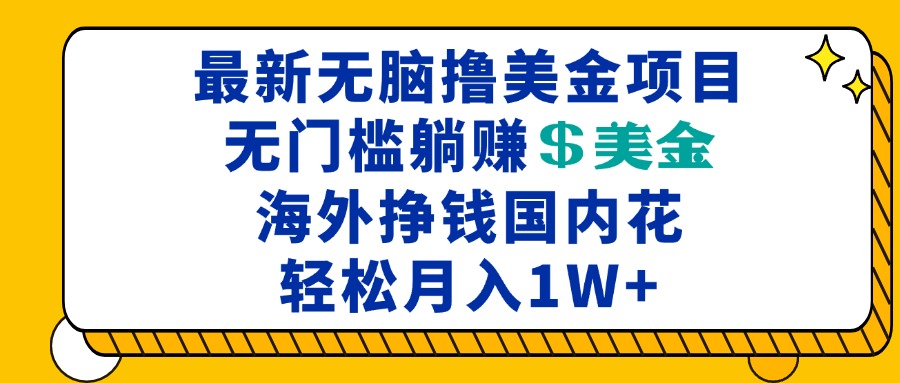 最新海外无脑撸美金项目，无门槛躺赚美金，海外挣钱国内花，月入一万加-三月轻创