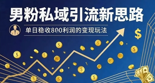 男粉私域引流新思路，单日稳收8张利润的变现玩法-三月轻创