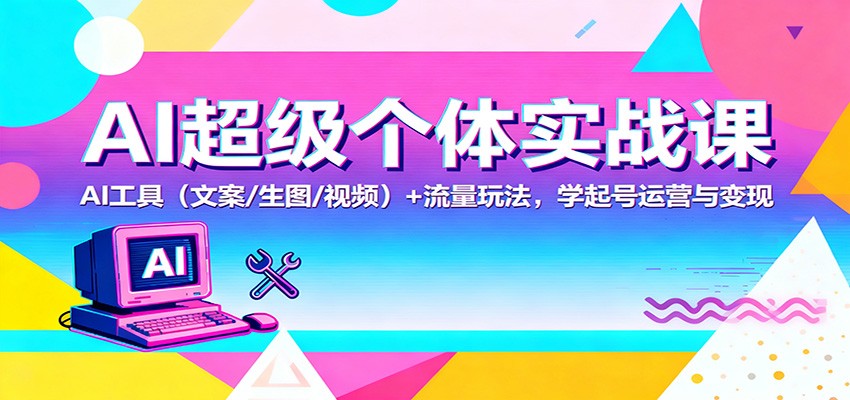 AI超级个体实战课：AI 工具（文案/生图/视频）+ 流量玩法，学起号运营与变现-三月轻创