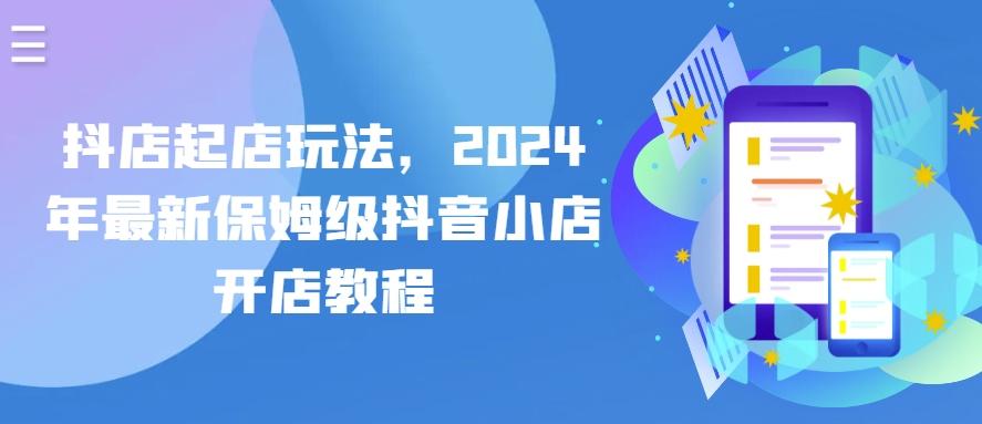 抖店起店玩法，2024年最新保姆级抖音小店开店教程-三月轻创