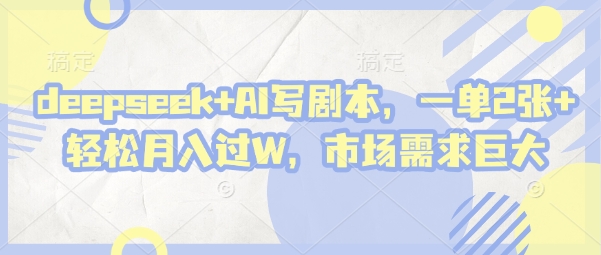 deepseek+AI写剧本，一单2张+ 轻松月入过W，市场需求巨大-三月轻创