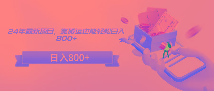 24年最新项目，靠搬运也能轻松日入800+-三月轻创