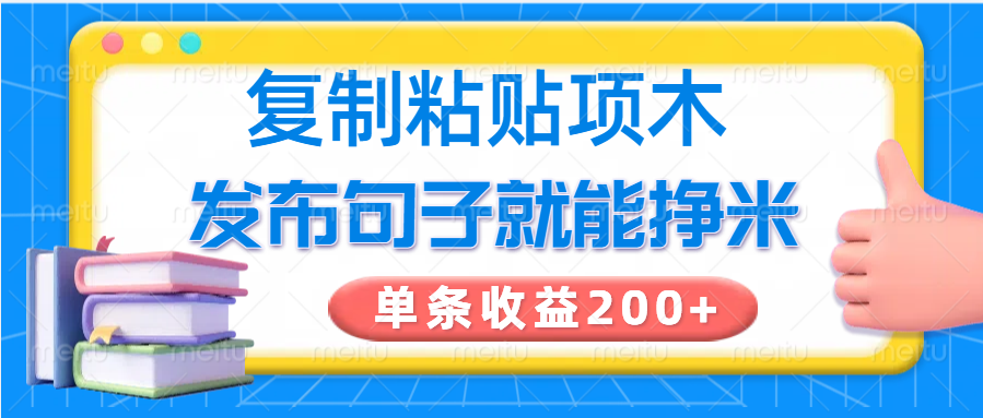复制粘贴小项目，发布句子就能赚米，单条收益200+-三月轻创