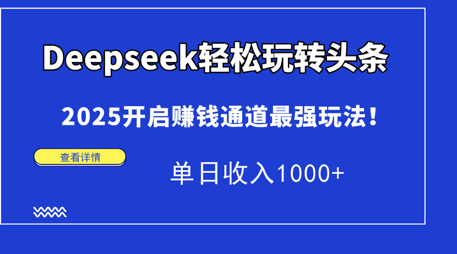 Deepseek轻松玩转头条，2025开启赚钱通道最强玩法！单日收入1000+-三月轻创