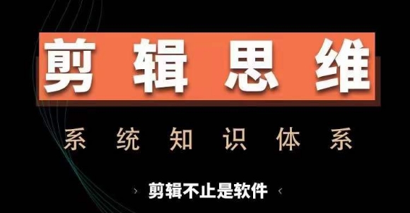 剪辑思维系统课，从软件到思维，系统学习实操进阶，从讲故事到剪辑技巧全覆盖-三月轻创