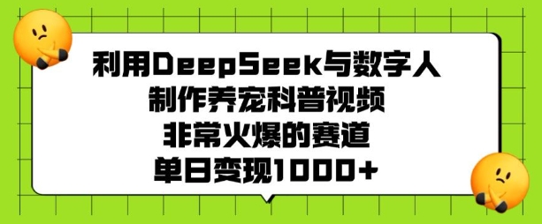 利用DeepSeek与数字人制作养宠科普视频，非常火爆的赛道，单日变现多张-三月轻创