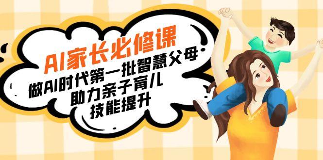 【宝妈 宝爸力荐】AI家长必修课：做AI时代第一批智慧父母，助力亲子育儿...-三月轻创