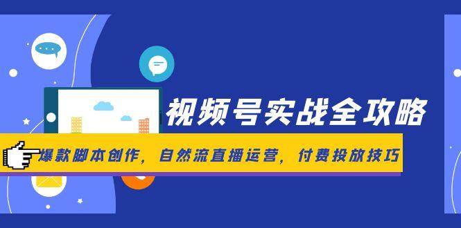（14925期）视频号实战全攻略，爆款脚本创作，自然流直播运营，付费投放技巧-三月轻创