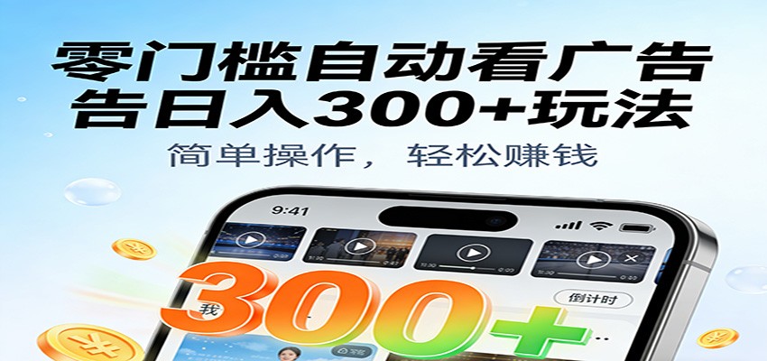 零门槛自动看广告日入300+玩法！零成本有手机就能做【附独家工具】-三月轻创