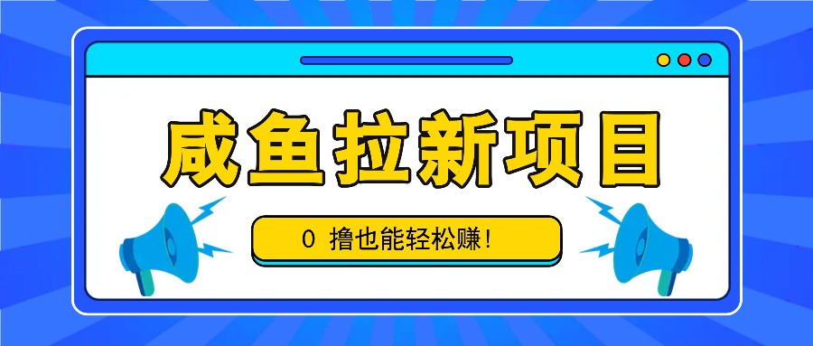 咸鱼拉新项目，拉新一单6-9元，0撸也能轻松赚，白撸几十几百！-三月轻创
