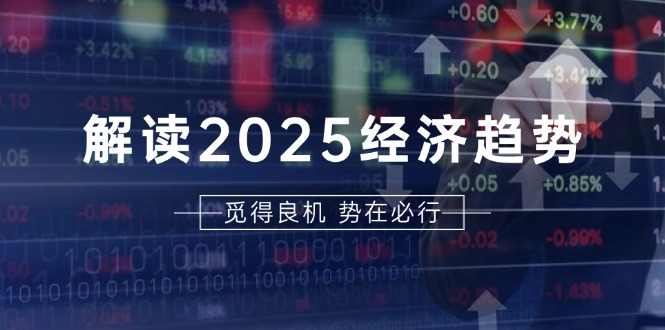 解读2025经济趋势、美股、A港股等资产前景判断，助您抢先布局未来投资-三月轻创