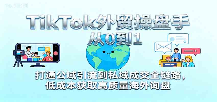 TikTok外贸操盘手从0到1,打通公域引流到私域成交全链路,低成本获取高质量海外询盘-三月轻创