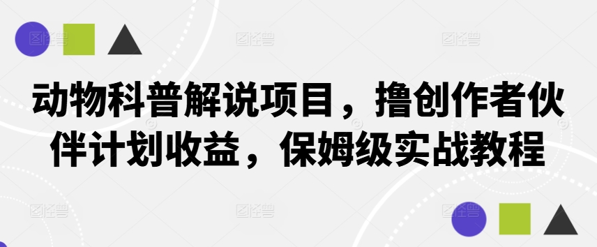 动物科普解说项目，撸创作者伙伴计划收益，保姆级实战教程-三月轻创
