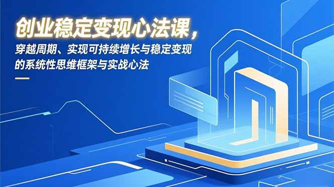 (16966期)创业稳定变现心法课,穿越周期、实现可持续增长与稳定变现的系统性思维框架与实战心法 (16966期)创业稳定变现心法课,穿越周期、实现可持续增长与稳定变现的系统性思维框架与实战心法