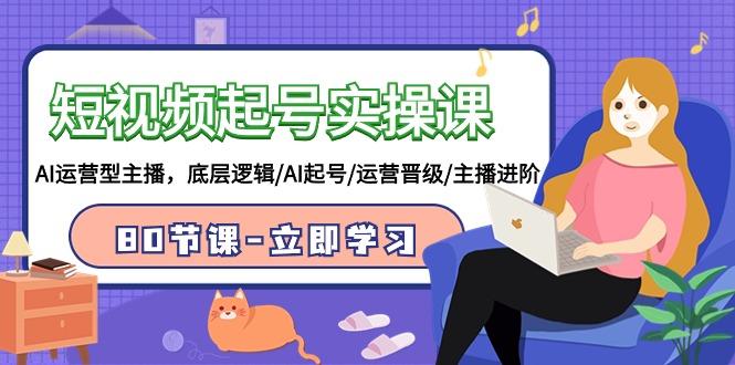 (9470期)短视频起号实操课，AI运营型主播，底层逻辑/AI起号/运营晋级/主播进阶/80节-三月轻创