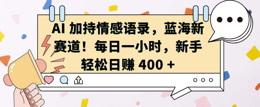 AI 加持情感语录，蓝海新赛道，每日一小时，新手轻松日入 400【揭秘】-三月轻创