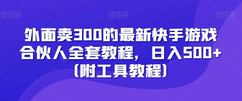 外面卖300的最新快手游戏合伙人全套教程，日入500+（附工具教程）-三月轻创