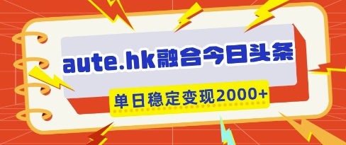 aute.hk融合今日头条，一键复制粘贴，单日稳定变现多张【揭秘】-三月轻创